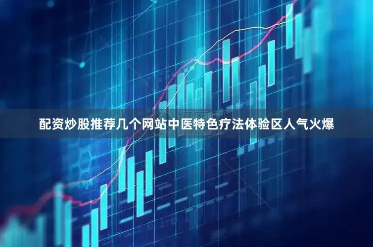 配资炒股推荐几个网站中医特色疗法体验区人气火爆