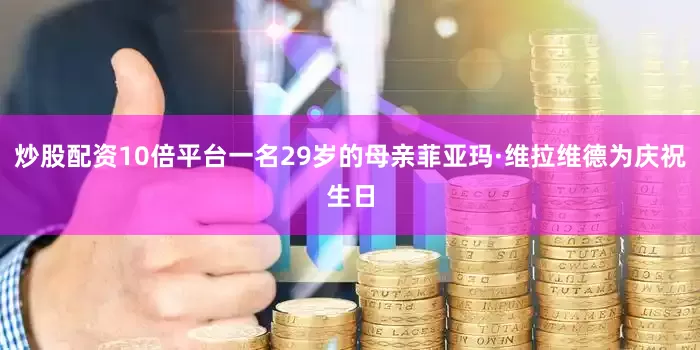 炒股配资10倍平台一名29岁的母亲菲亚玛·维拉维德为庆祝生日