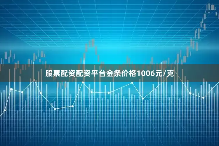 股票配资配资平台金条价格1006元/克
