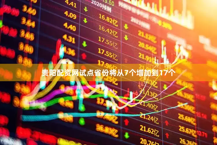 贵阳配资网试点省份将从7个增加到17个