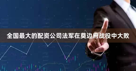 全国最大的配资公司法军在奠边府战役中大败