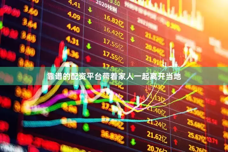 靠谱的配资平台带着家人一起离开当地