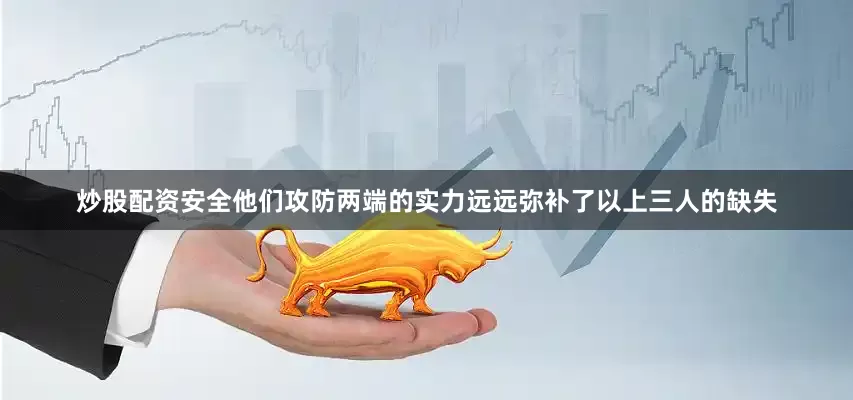 炒股配资安全他们攻防两端的实力远远弥补了以上三人的缺失