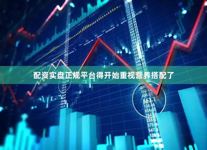 配资实盘正规平台得开始重视营养搭配了