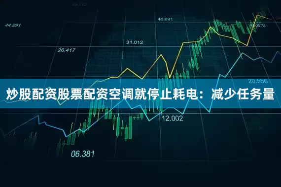 炒股配资股票配资空调就停止耗电：减少任务量